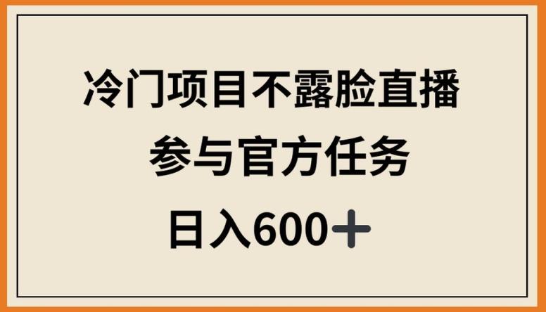 冷门项目不露脸直播，参与官方任务，日入600+【揭秘】-泱泱学习社