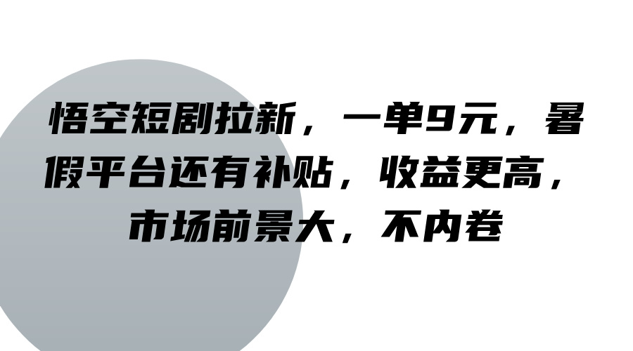 悟空短剧拉新，一单9元，暑假平台还有补贴，收益更高，市场前景大，不内卷-泱泱学习社
