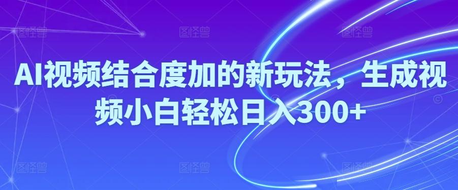 Ai视频结合度加的新玩法,生成视频小白轻松日入300+-泱泱学习社