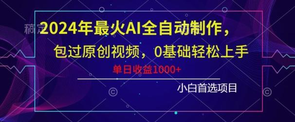 2024年最火AI全自动制作，包过原创视频，0基础轻松上手，单日收益1000+-泱泱学习社