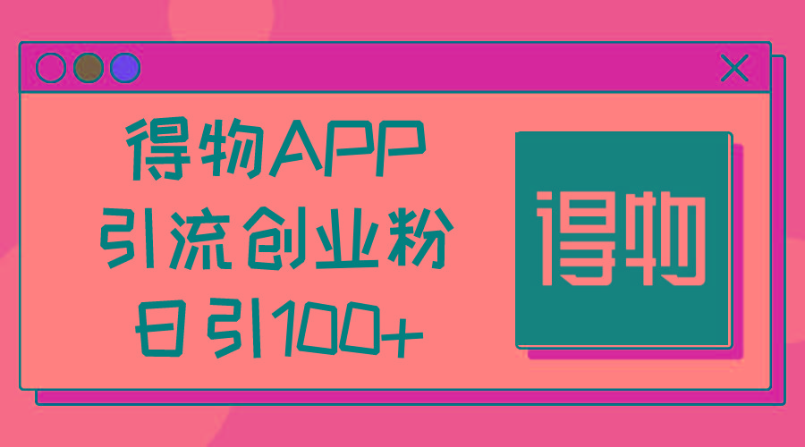 得物APP引流创业粉，日引100+-泱泱学习社