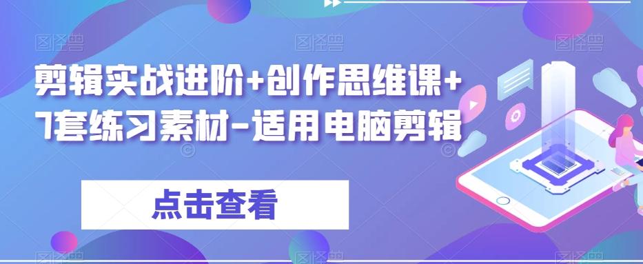 剪辑实战进阶+创作思维课+7套练习素材-适用电脑剪辑-泱泱学习社