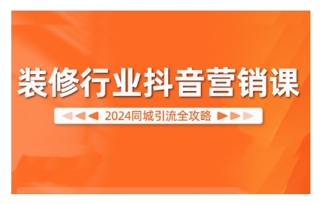 2024装修行业抖音营销课，同城引流全攻略-泱泱学习社