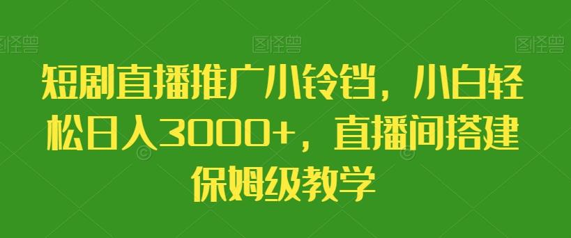 短剧直播推广小铃铛，小白轻松日入3000+，直播间搭建保姆级教学-泱泱学习社