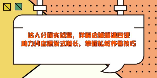 达人分销实战营，店铺搭建四课，助力抖店爆发式增长，掌握私域养号技巧-泱泱学习社