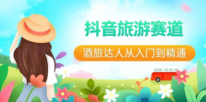 抖音旅游赛道酒旅达人从入门到精通：直播+短视频+旅游 未来5年风口-泱泱学习社