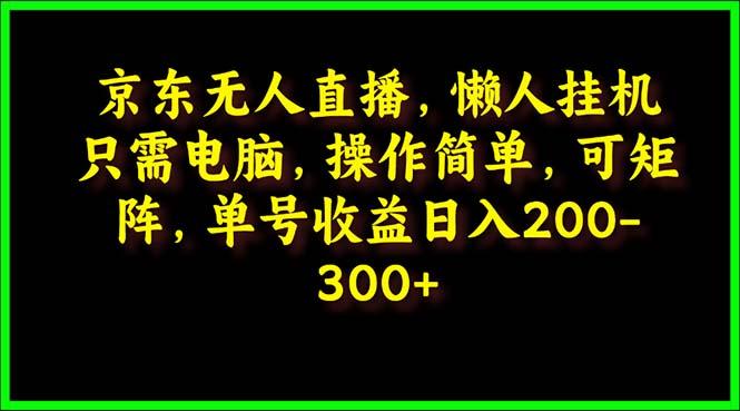 (9973期)京东无人直播，电脑挂机，操作简单，懒人专属，可矩阵操作 单号日入200-300-泱泱学习社