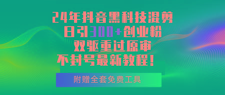 24年抖音黑科技混剪日引300+创业粉，双驱重过原审不封号最新教程！-泱泱学习社