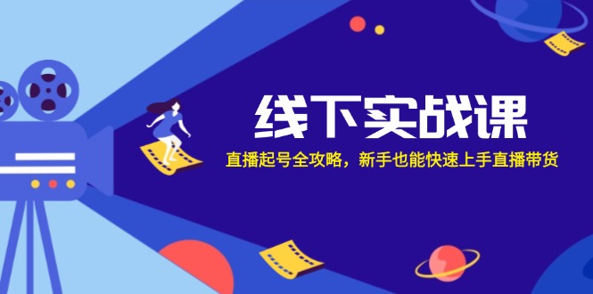 线下实战课：直播起号全攻略，新手也能快速上手直播带货-泱泱学习社