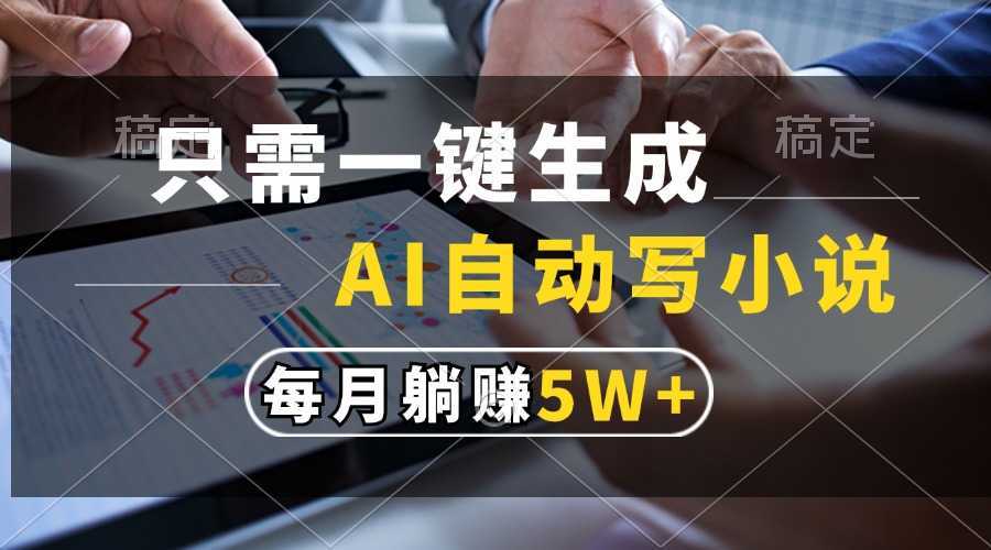 只需一键生成,AI自动写小说,每月躺赚5w+-泱泱学习社