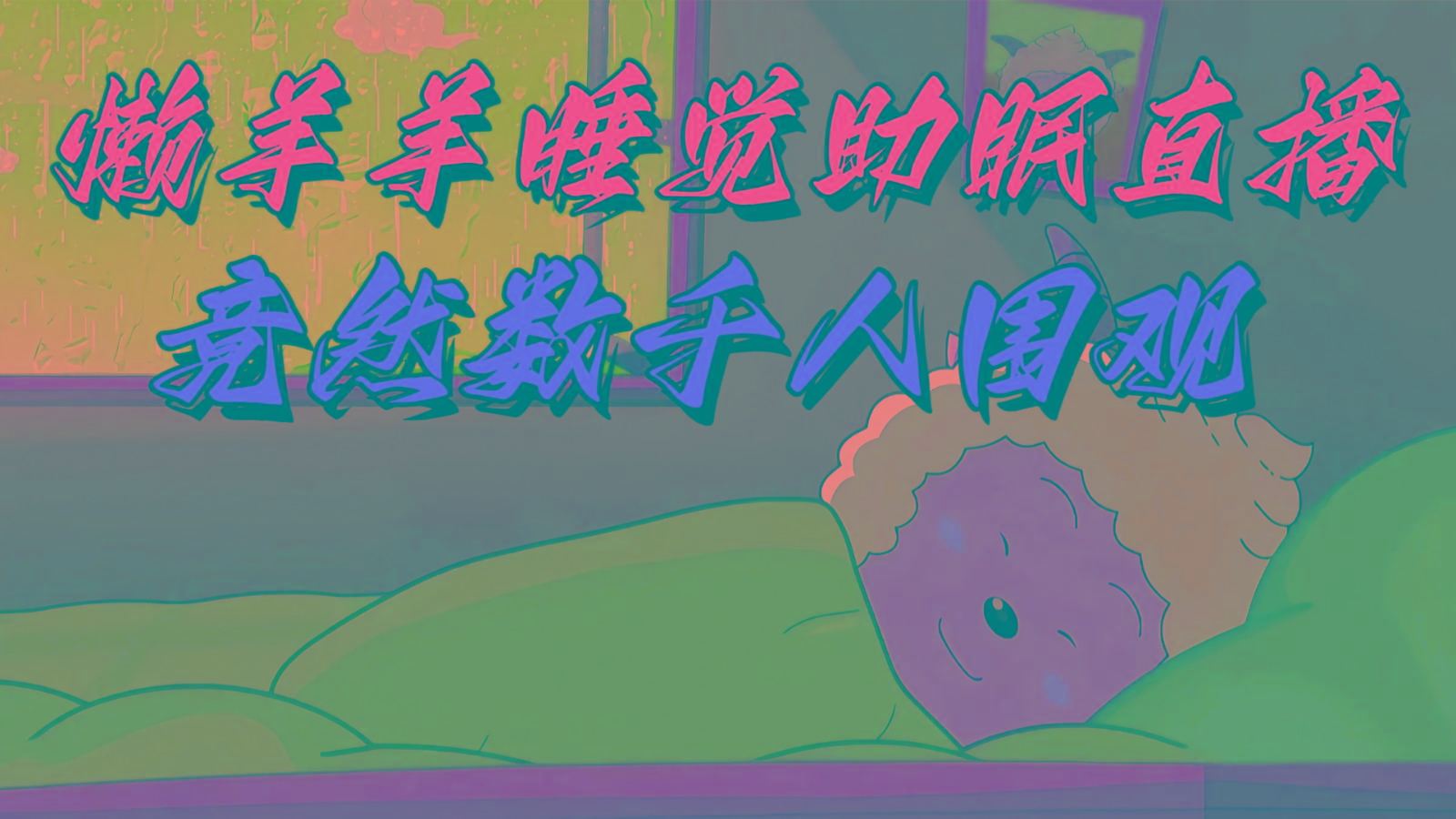懒羊羊大王睡觉助眠无人直播，竟然有上千人围观，目前没人在卷-泱泱学习社