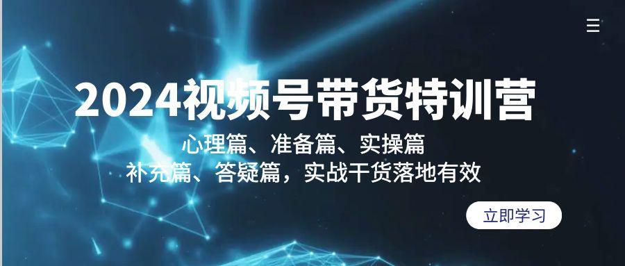 2024视频号带货特训营：心理篇、准备篇、实操篇、补充篇、答疑篇，实战…-泱泱学习社