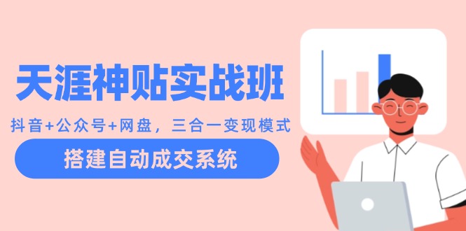 天涯神贴实战班：抖音+公众号+网盘，三合一变现模式，搭建自动成交系统-泱泱学习社