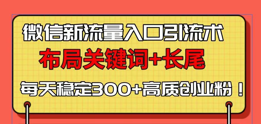 微信新流量入口引流术，布局关键词+长尾，每天稳定300+高质创业粉！-泱泱学习社