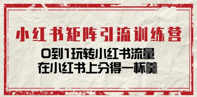 小红书矩阵引流训练营：0到1玩转小红书流量，在小红书上分得一杯羹-14节课-泱泱学习社