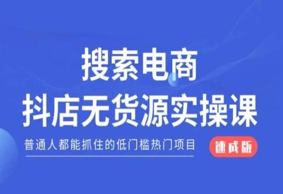 搜索电商抖店无货源必修课，普通人都能抓住的低门槛热门项目【速成版】-泱泱学习社
