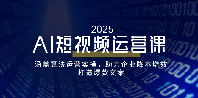 AI短视频运营课，涵盖算法运营实操，助力企业降本增效，打造爆款文案-泱泱学习社