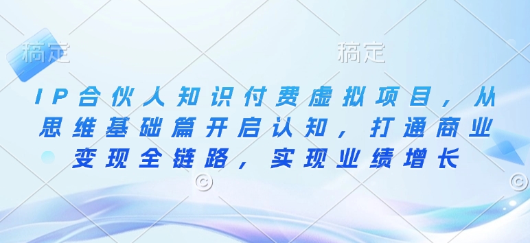 IP合伙人知识付费虚拟项目，从思维基础篇开启认知，打通商业变现全链路，实现业绩增长-泱泱学习社