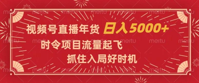 视频号直播年货，时令项目流量起飞，抓住入局好时机，日入5000+【揭秘】-泱泱学习社