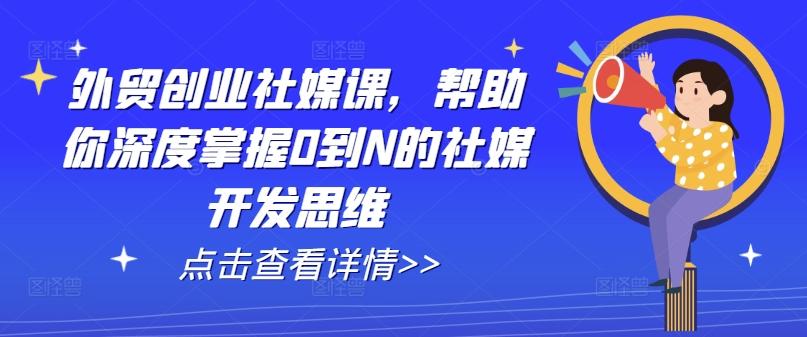 外贸创业社媒课，帮助你深度掌握0到N的社媒开发思维-泱泱学习社