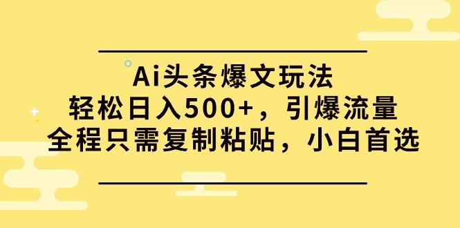 (9853期)Ai头条爆文玩法，轻松日入500+，引爆流量全程只需复制粘贴，小白首选-泱泱学习社