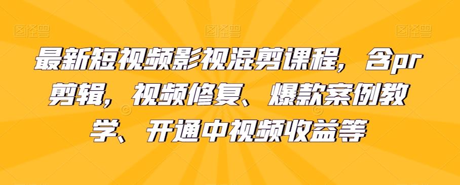 最新短视频影视混剪课程，含pr剪辑，视频修复、爆款案例教学、开通中视频收益等-泱泱学习社