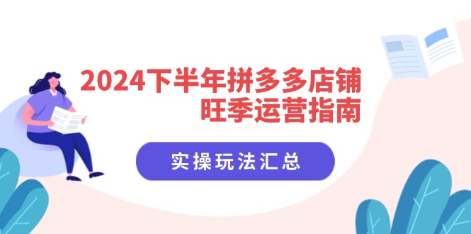 2024下半年拼多多店铺旺季运营指南：实操玩法汇总(8节课-泱泱学习社
