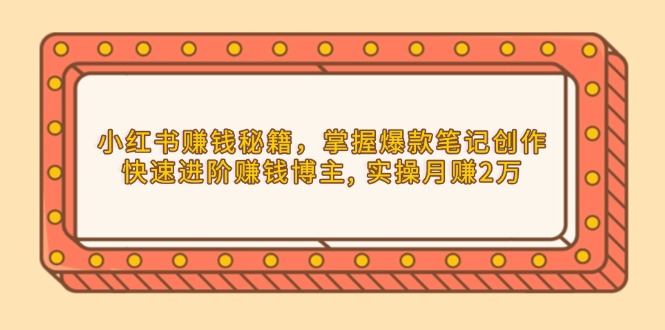 小红书赚钱秘籍，掌握爆款笔记创作，快速进阶赚钱博主, 实操月赚2万-泱泱学习社