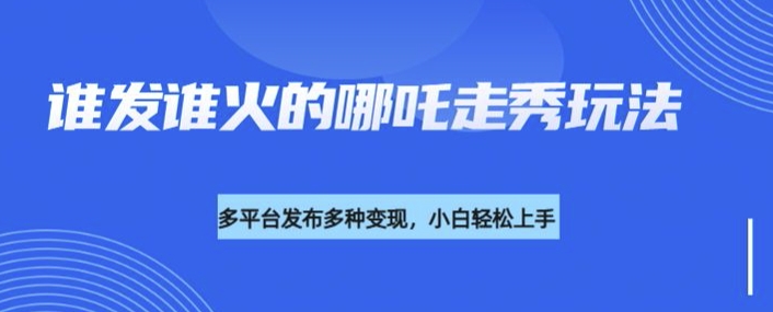 利用deepseek制作谁发谁火的哪吒2人物走秀视频，多平台发布多种变现-泱泱学习社