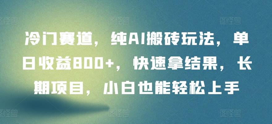 冷门赛道，纯AI搬砖玩法，单日收益800+，快速拿结果，长期项目，小白也能轻松上手【揭秘】-泱泱学习社