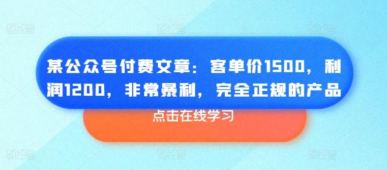 某公众号付费文章：客单价1500，利润1200，非常暴利，完全正规的产品-泱泱学习社