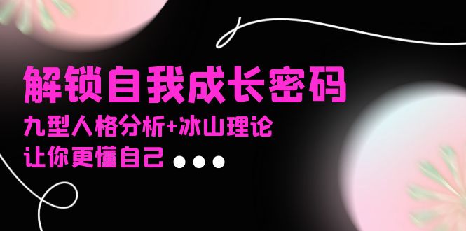 某社群课程，解锁自我成长密码，九型人格分析+冰山理论，让你更懂自己-泱泱学习社