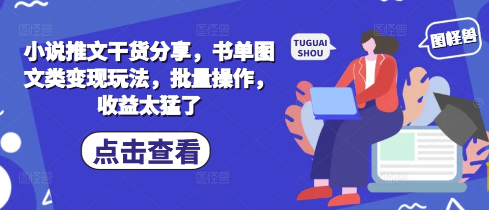 小说推文干货分享，书单图文类变现玩法，批量操作，收益太猛了-泱泱学习社