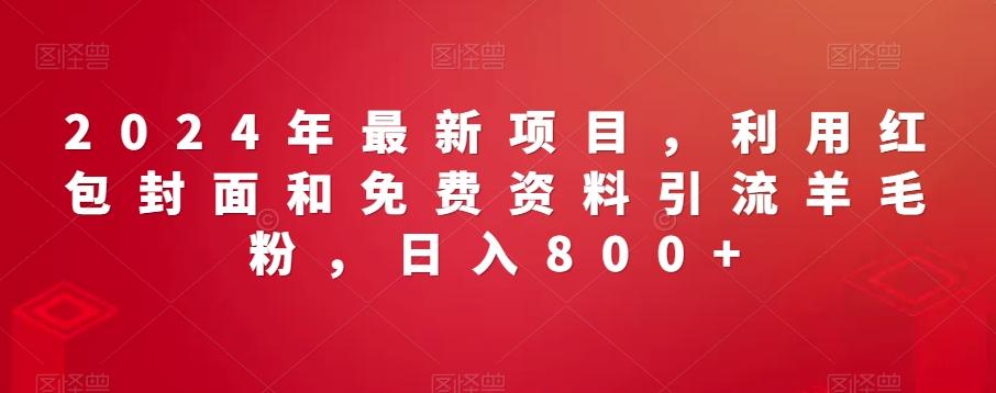 2024年最新项目，利用红包封面和免费资料引流羊毛粉，日入800+-泱泱学习社