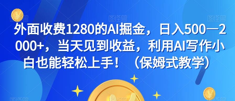 外面收费1280的AI掘金，日入500—2000+，当天见到收益，利用AI写作小白也能轻松上手！（保姆式教学）-泱泱学习社
