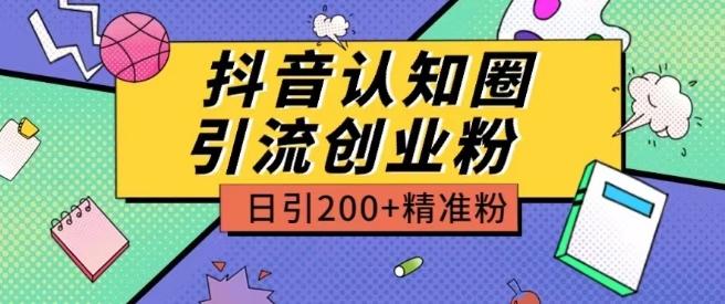 外面收费3980抖音认知圈引流创业粉玩法日引200+精准粉【揭秘】-泱泱学习社