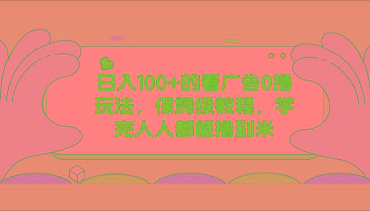 日入100+的看广告0撸玩法，保姆级教程，学完人人都能撸到米-泱泱学习社