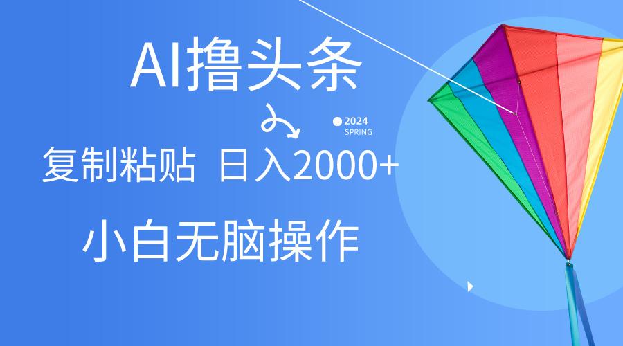 AI一键生成爆款文章撸头条,无脑操作，复制粘贴轻松,日入2000+-泱泱学习社