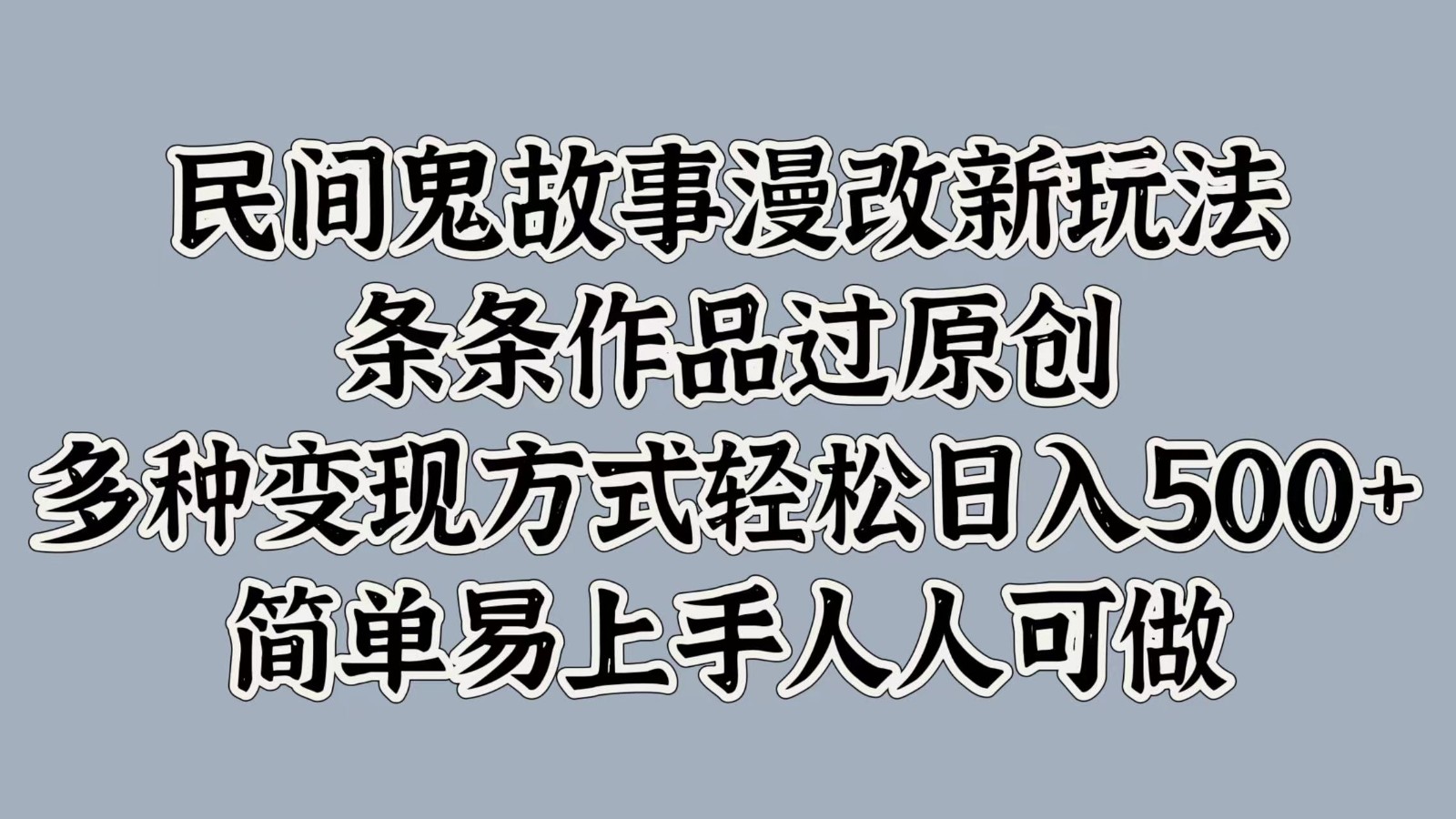 民间鬼故事漫改新玩法，条条作品过原创，多种变现方式轻松日入500+简单易上手人人可做-泱泱学习社