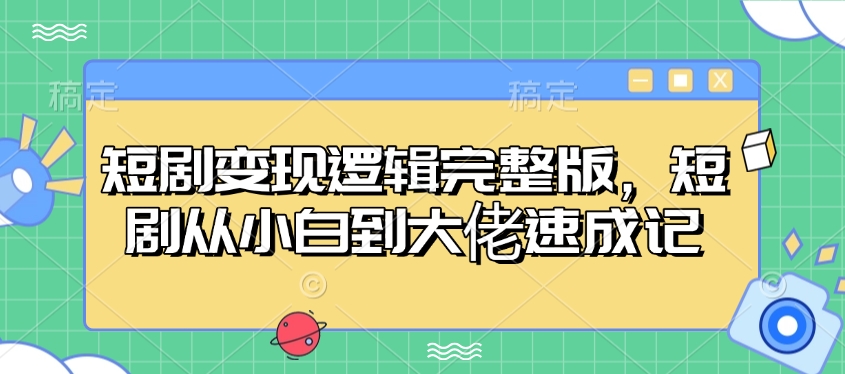短剧变现逻辑完整版，短剧从小白到大佬速成记-泱泱学习社