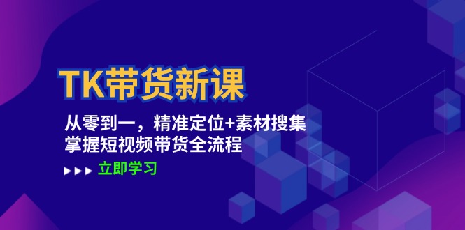 TK带货新课：从零到一，精准定位+素材搜集 掌握短视频带货全流程-泱泱学习社