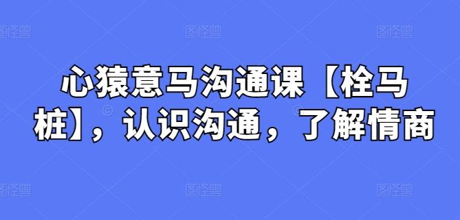 心猿意马沟通课【栓马桩】，认识沟通，了解情商-泱泱学习社