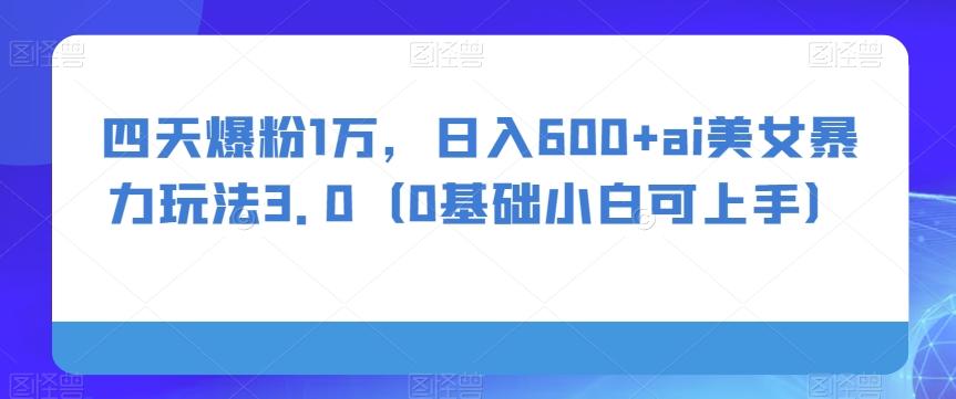 四天爆粉1万，日入600+ai美女暴力玩法3.0（0基础小白可上手）-泱泱学习社