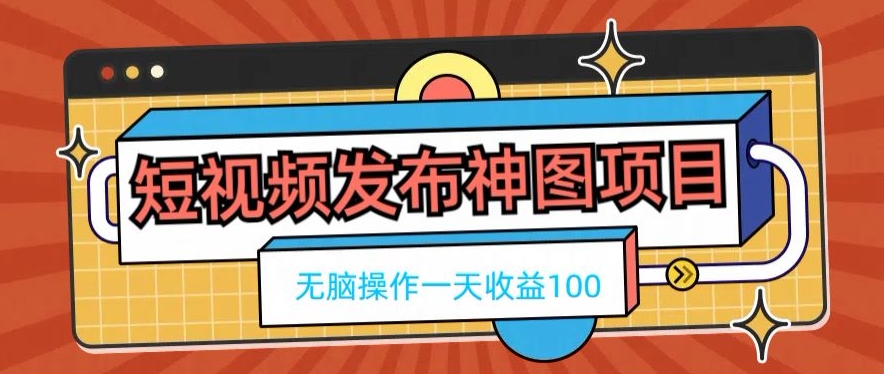 短视频发布神图项目，无脑操作，一天收益100-泱泱学习社