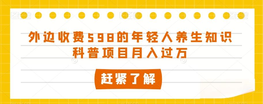 外边收费598的年轻人养生知识科普项目月入过万【揭秘】-泱泱学习社