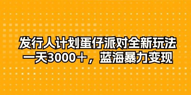 发行人计划蛋仔派对全新玩法，一天3000＋，蓝海暴力变现-泱泱学习社