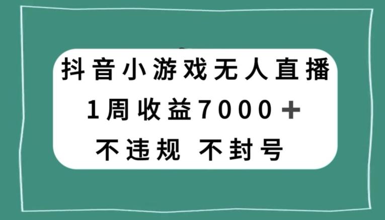 抖音小游戏无人直播，不违规不封号1周收益7000+，官方流量扶持【揭秘】-泱泱学习社