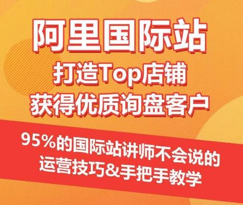【阿里国际站】打造Top店铺&获得优质询盘客户，​95%的国际站讲师不会说的运营技巧-泱泱学习社