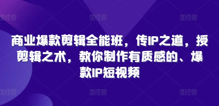 商业爆款剪辑全能班，传IP之道，授剪辑之术，教你制作有质感的、爆款IP短视频-泱泱学习社