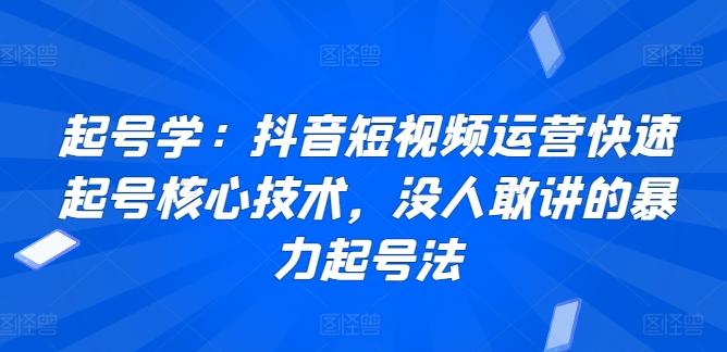 起号学：抖音短视频运营快速起号核心技术，没人敢讲的暴力起号法-泱泱学习社